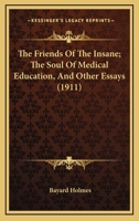 The Friends Of The Insane; The Soul Of Medical Education, And Other Essays 0548903891 Book Cover