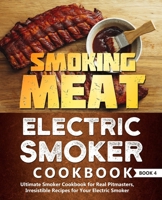 Smoking Meat: Electric Smoker Cookbook: Ultimate Smoker Cookbook for Real Pitmasters, Irresistible Recipes for Your Electric Smoker: Book 4 1709468963 Book Cover