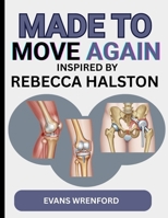 MADE TO MOVE AGAIN INSPIRED BY REBECCA HALSTON: A JOURNEY THROUGH PAIN, RECOVERY, AND STRENGTH TO MOVING FREELY AGAIN B0FPRCGRPD Book Cover