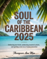 Soul of the Caribbean 2025: Embracing Eco-Travel, Celebrating Ancestral Culture, and Igniting a New Era of Island Innovation B0F7YQ75FL Book Cover