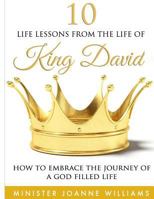 10 Life Lessons From the Life of King David: How to Embrace the Journey of a God-Filled Life 1545465614 Book Cover