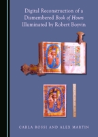 Digital Reconstruction of a Dismembered Book of Hours Illuminated by Robert Boyvin (Dismembered Medieval Manuscripts: Biblioclasm and Digital Reconstructions) 1036414213 Book Cover