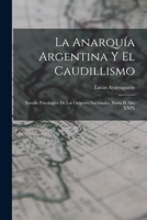La Anarquía Argentina Y El Caudillismo: Estudio Psicológico De Los Orígenes Nacionales, Hasta El Año XXIX 1018469249 Book Cover