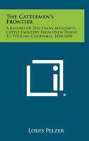 The Cattlemen's Frontier: A Record Of The Trans-Mississippi Cattle Industry From Oxen Trains To Pooling Companies, 1850-1890 1258291010 Book Cover