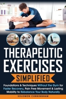 Therapeutic Exercises Simplified: Foundations & Techniques Without the Gym for Faster Recovery, Pain Free Movement & Lasting Mobility to Rebalance Your Body Naturally B0FM4MLFZL Book Cover