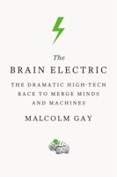 The Brain Electric: The Dramatic High-Tech Race to Merge Minds and Machines 0374536414 Book Cover