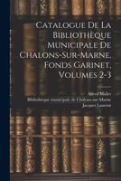 Catalogue De La Bibliothèque Municipale De Chalons-sur-marne. Fonds Garinet, Volumes 2-3 (French Edition) 1022570757 Book Cover