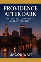 PROVIDENCE AFTER DARK: WATERFIRE, GALLARIES & HIDDEN EATERIES B0FRZ236QX Book Cover