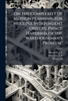 On the Complexity of Motion Planning for Multiple Independent Objects; Pspace Hardness of the "warehouseman's Problem" B0FJQSLRTZ Book Cover