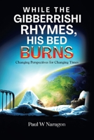 WHILE THE GIBBERRISHI RHYMES, HIS BED BURNS: CHANGING PERSPECTIVES FOR CHANGING TIMES 1669834964 Book Cover