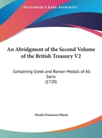 An Abridgment Of The Second Volume Of The British Treasury V2: Containing Greek And Roman Medals Of All Sorts 1104116170 Book Cover