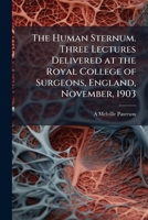 The Human Sternum Three Lectures Delivered at the Royal College of Surgeons, England, November, 1903 117638130X Book Cover