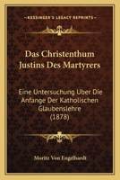 Das Christenthum Justins Des Martyrers: Eine Untersuchung Uber Die Anfange Der Katholischen Glaubenslehre (1878) 114819181X Book Cover