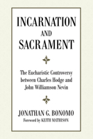 Incarnation And Sacrament: The Eucharistic Controversy Between Charles Hodge And John Williamson Nevin 160899340X Book Cover
