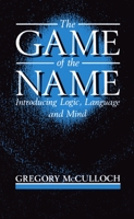 The Game of the Name: Introducing Logic, Language and Mind 0198750862 Book Cover