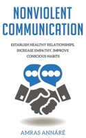 NONVIOLENT COMMUNICATION: Establish Healthy Relationships, Increase Empathy, Improve Conscious Habits 1675767912 Book Cover