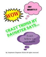 Crazy things my daughter says... 1494806290 Book Cover