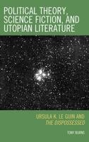 Political Theory, Science Fiction, and Utopian Literature: Ursula K. Le Guin and The Dispossessed 0739122835 Book Cover