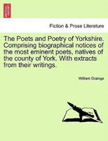 The Poets and Poetry of Yorkshire. Comprising biographical notices of the most eminent poets, natives of the county of York. With extracts from their writings. Volume First 124112082X Book Cover