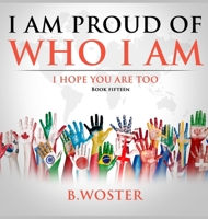 I Am Proud of Who I Am: I hope you are too 1957496312 Book Cover