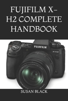 FUJIFILM X-H2 COMPLETE HANDBOOK: From Setup to Mastery: Exposure, Lenses, Film Simulations, Video Production, and Advanced Shooting Techniques Explained Simply B0H5KHSDB1 Book Cover
