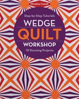 Wedge Quilt Workshop: Step-By-Step Tutorials 10 Stunning Projects 1617454982 Book Cover