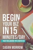 Begin Your Biz in 15 Minutes/Day: Your Freelancing Tips Starter Kit 1790569346 Book Cover