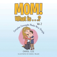 Mom! What Is . . .? Vol. 2: Complex Concepts Made Very Simple B0CLZBVTMY Book Cover