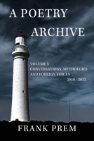 A Poetry Archive Volume 5: Conversations, Mythologies and Foreign Voices 2010-2013 1923166395 Book Cover