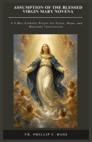 ASSUMPTION OF THE BLESSED VIRGIN MARY NOVENA: A 9-Day Catholic Prayer for Grace, Hope, and Heavenly Intercession. (Catholic Devotions and Novenas Series) B0H27FKGFS Book Cover