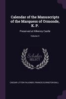 Calendar of the Manuscripts of the Marquess of Ormonde, K. P.: Preserved at Kilkenny Castle; Volume 4 137754110X Book Cover