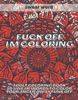 Fuck Off I'm Coloring: Adult Coloring Book 50 Swear Words to Color Your Anger Away Funk Off B08L3XC22H Book Cover