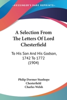 A Selection From the Letters of Lord Chesterfield to His Son and His Godson 1015562515 Book Cover