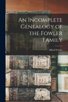 An incomplete genealogy of the Fowler family 1016726899 Book Cover