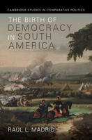 The Birth of Democracy in South America (Cambridge Studies in Comparative Politics) 1009633783 Book Cover