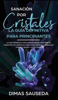 Sanación por Cristales - La guía definitiva para principiantes: Descubre el poder de los cristales curativos, piedras y minerales para la salud y la felicidad. (Spanish Edition) 1989626947 Book Cover