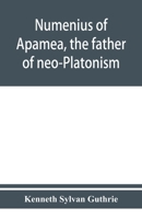 Numenius of Apamea, the father of neo-Platonism; works, biography, message, sources, and influence 9353950724 Book Cover