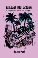 At Least I Got a song: A Songwriting Guide And Thoughts B0GVTBX9ZP Book Cover