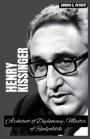 HENRY KISSINGER: Architect of Diplomacy, Master of Realpolitik B0CP9FWQ95 Book Cover