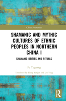 Shamanic and Mythic Cultures of Ethnic Peoples in Northern China I: Shamanic Deities and Rituals 0367654121 Book Cover
