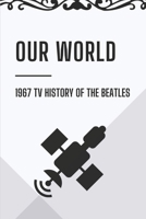 Our World: 1967 TV History Of The Beatles: The Beatles Live Performance B09CHDZV5X Book Cover