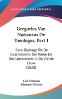 Gregorius Van Nazianzus De Theologus, Part 1: Eene Bijdrage Tot De Geschiedenis Der Kerke En Des Leerstelsels In De Vierde Eeuw (1828) 1161003401 Book Cover