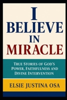 I BELIEVE IN MIRACLES: True Story of God's power, Faithfulness and Divine intervention B0H7F8CGGF Book Cover