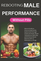 Rebooting Male Performance Without Pills: Natural Guide to Overcoming Erectile Dysfunction through Foods and Herbs, Boost Testosterone Naturally, and Enhance Sexual Stamina With no Medication or Drugs B0FHB16VC6 Book Cover