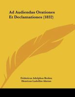 Ad Audiendas Orationes Et Declamationes (1832) 1169600999 Book Cover