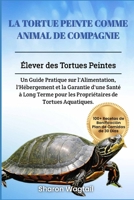 LA TORTUE PEINTE COMME ANIMAL DE COMPAGNIE: Élever des Tortues Peintes: Un Guide Pratique sur l'Alimentation, l'Hébergement et la Garantie d'une Santé ... de Tortues Aquatiques. (French Edition) B0DVRT4VN6 Book Cover