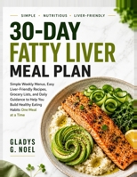 30-Day Fatty Liver Meal Plan: Simple Weekly Menus, Easy Liver-Friendly Recipes, Grocery Lists, and Daily Guidance to Help You Build Healthy Eating Habits One Meal at a Time B0HCWZT1F6 Book Cover
