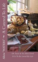 A Catered to Life: Oh Taste & See How Good It Is to Be Loved by Life 1495904342 Book Cover