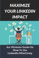 Maximize Your LinkedIn Impact: An Ultimate Guide On How To Use LinkedIn Effectively: The Discussion Of Endorsements null Book Cover