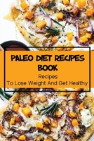 Paleo Diet Recipes Book: Recipes To Lose Weight And Get Healthy: Master In Paleo Diet Cooking B09FC7XDN4 Book Cover